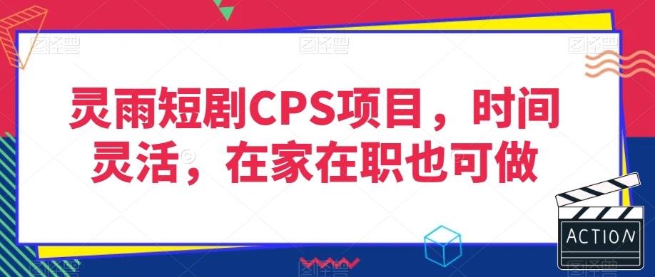 灵雨短剧CPS项目，时间灵活，在家在职也可做-知库