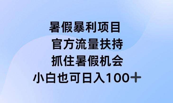 暑假暴利直播项目，官方流量扶持，把握暑假机会【揭秘】-知库