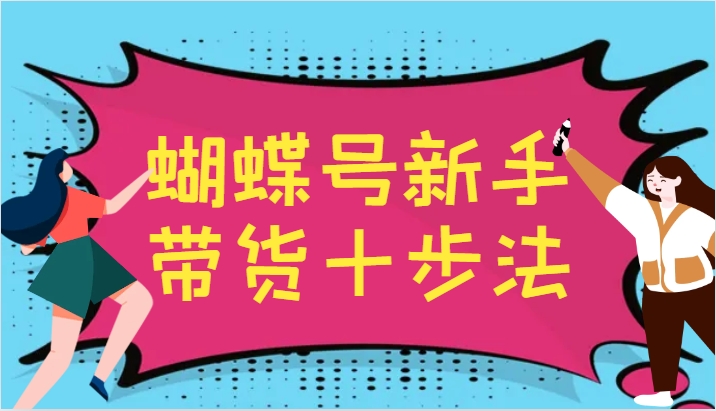 蝴蝶号新手带货十步法，建立自己的玩法体系，跟随平台变化不断更迭-知库