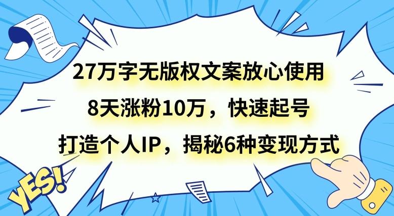 27万字无版权文案放心使用，8天涨粉10万，快速起号，打造个人IP，揭秘6种变现方式-知库