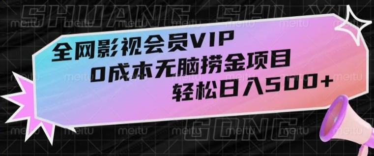 全网影视会员VIP，很老却常青的0成本无脑捞金项目，轻松日入500+【揭秘】-知库