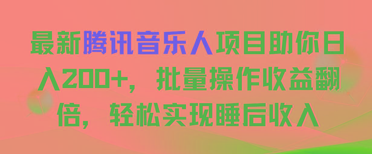 最新腾讯音乐人项目助你日入200+，批量操作收益翻倍，轻松实现睡后收入-知库