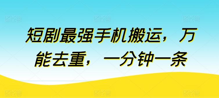 短剧最强手机搬运，万能去重，一分钟一条-知库