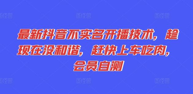 最新抖音不实名开播技术，趁现在没和谐，赶快上车吃肉，会员自测-知库