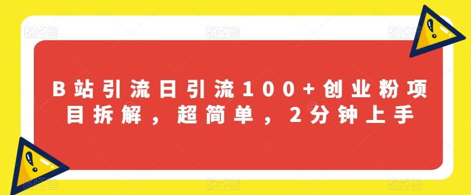 B站引流日引流100+创业粉项目拆解，超简单，2分钟上手【揭秘】-知库