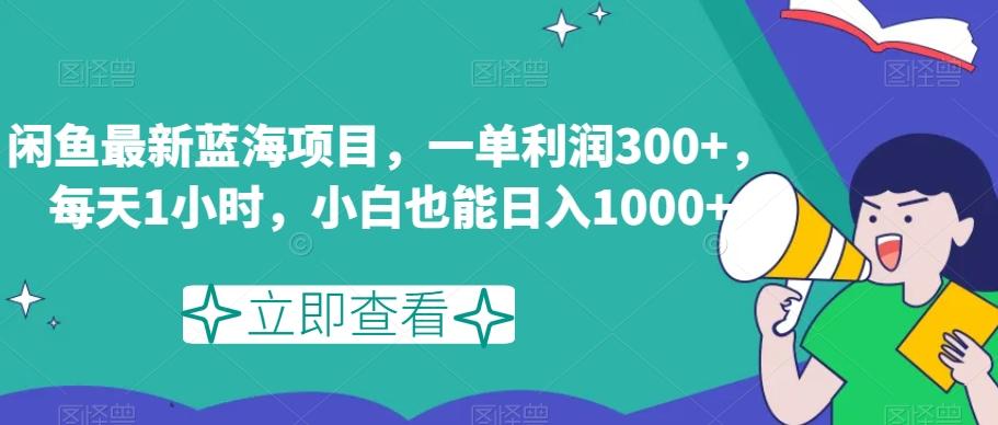 闲鱼最新蓝海项目，一单利润300+，每天1小时，小白也能日入1000+【揭秘】-知库