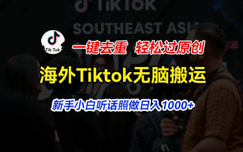 海外Tiktok短视频无脑搬运，一键去重轻松过原创，新手小白听话照做日入…-知库