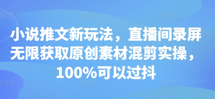 小说推文新玩法，直播间录屏无限获取原创素材混剪实操，100%可以过抖-知库