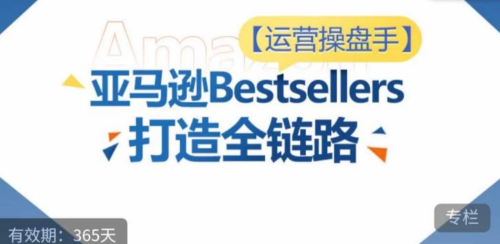 运营操盘手！亚马逊Bestsellers打造全链路，选品、Listing、广告投放全链路进阶优化-知库