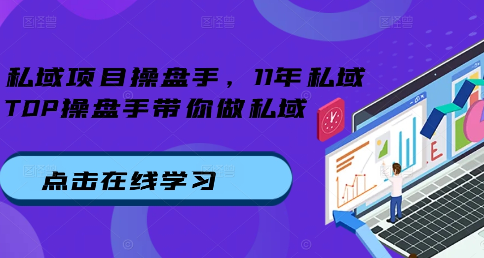 私域项目操盘手，11年私域TOP操盘手带你做私域-知库