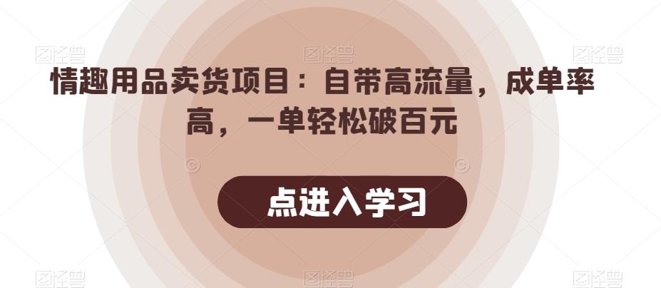 情趣用品卖货项目：自带高流量，成单率高，一单轻松破百元-知库