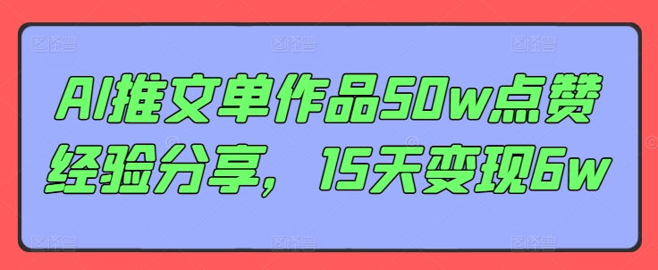 AI推文单作品50w点赞经验分享，15天变现6w-知库