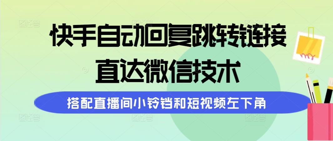 (9808期)快手自动回复跳转链接，直达微信技术，搭配直播间小铃铛和短视频左下角-知库