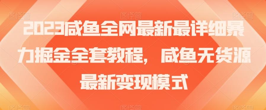 2023咸鱼全网最新最详细暴力掘金全套教程，咸鱼无货源最新变现模式【揭秘】-知库