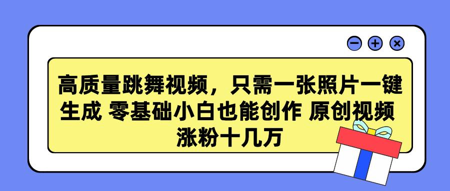 高质量跳舞视频，只需一张照片一键生成 零基础小白也能创作 原创视频 涨…-知库