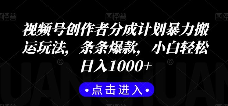 视频号创作者分成计划暴力搬运玩法，条条爆款，小白轻松日入1000+-知库