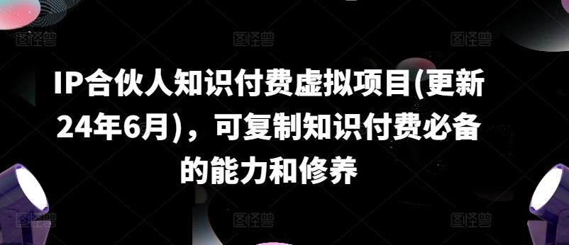 IP合伙人知识付费虚拟项目(更新24年6月)，可复制知识付费必备的能力和修养-知库