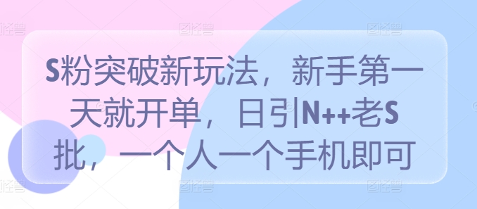 S粉突破新玩法，新手第一天就开单，日引N++老S批，一个人一个手机即可【揭秘】-知库