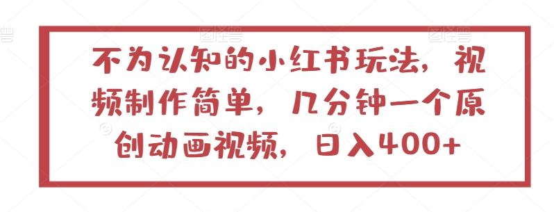 不为认知的小红书玩法，视频制作简单，几分钟一个原创动画视频，日入400+【揭秘】-知库