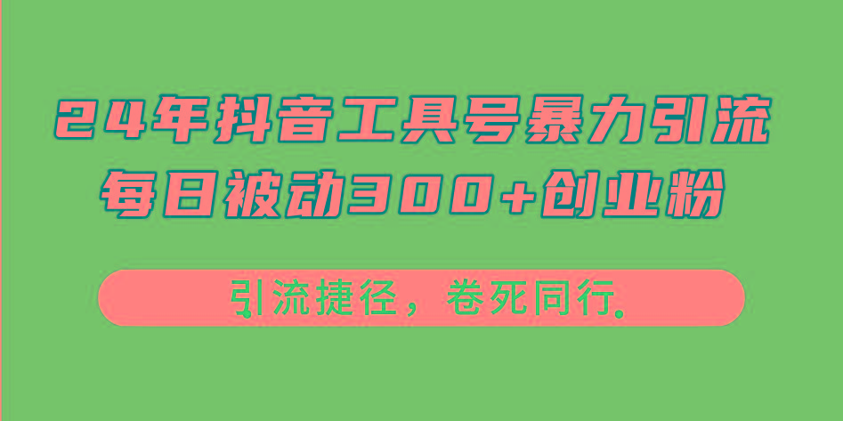 24年抖音工具号暴力引流，每日被动300+创业粉，创业粉捷径，卷死同行-知库