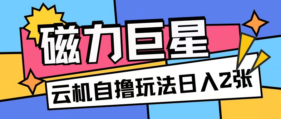 磁力巨星，无脑撸收益玩法无需手机云机操作可矩阵放大单日收入200+【揭秘】-知库