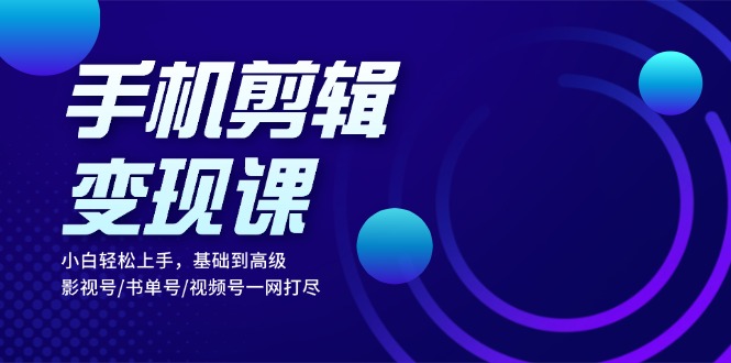 手机剪辑变现课：小白轻松上手，基础到高级 影视号/书单号/视频号一网打尽-知库