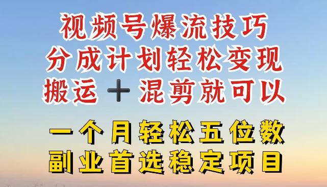 视频号爆流技巧，分成计划轻松变现，搬运 +混剪就可以，一个月轻松五位数稳定项目【揭秘】-知库