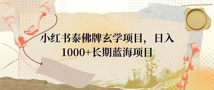 小红书泰佛牌玄学项目，日入1000+，打破传统，长期蓝海项目-知库