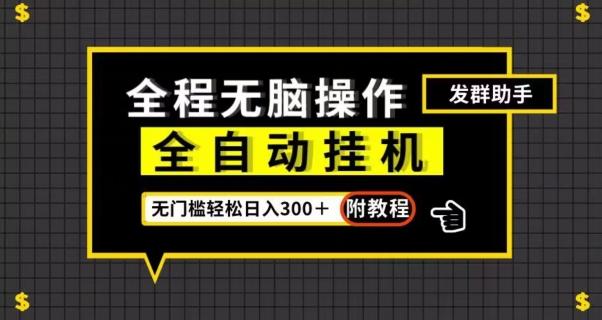 全自动挂机发群助手，零门槛无脑操作，轻松日入300＋（附渠道）【揭秘】-知库