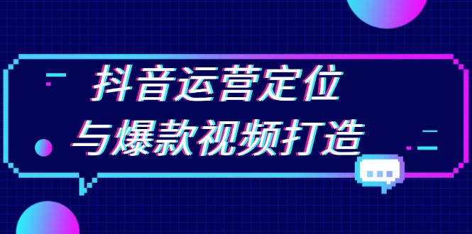 抖音运营定位与爆款视频打造：定位运营方向，挖掘爆款选题，提升播放量-知库