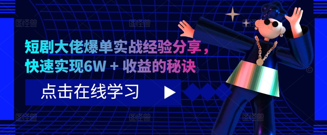 短剧大佬爆单实战经验分享，快速实现6W + 收益的秘诀-知库