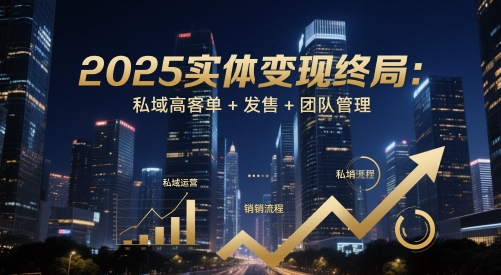 2025实体变现终局：私域高客单+发售+团队管理-知库