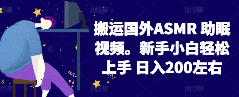 2024搬运国外ASMR 助眠视频，新手小白轻松上手 日入200左右【揭秘】-知库