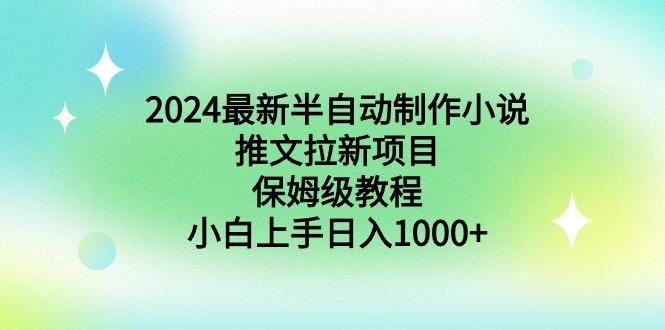 2024最新半自动制作小说推文拉新项目，保姆级教程，小白上手日入1000+-知库