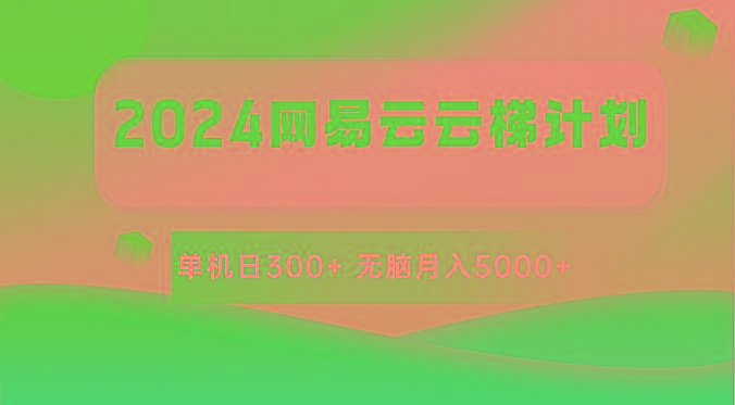 2024网易云云梯计划 单机日300+ 无脑月入5000+-知库