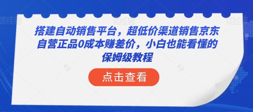 搭建自动销售平台，超低价渠道销售京东自营正品0成本赚差价，小白也能看懂的保姆级教程【揭秘】-知库