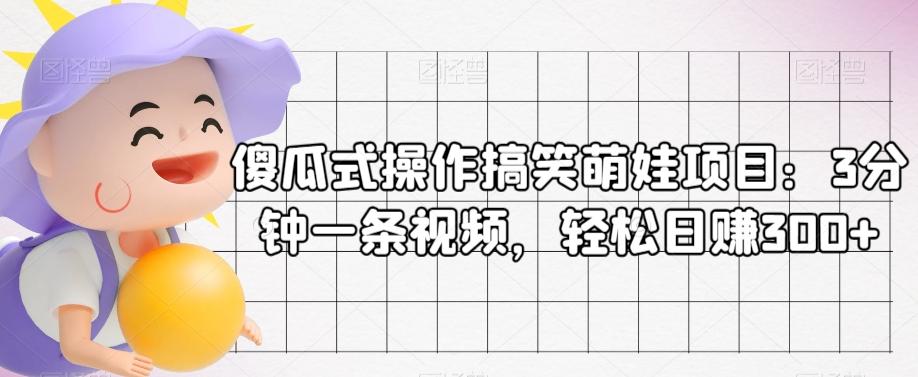 傻瓜式操作搞笑萌娃项目：3分钟一条视频，轻松日赚300+-知库