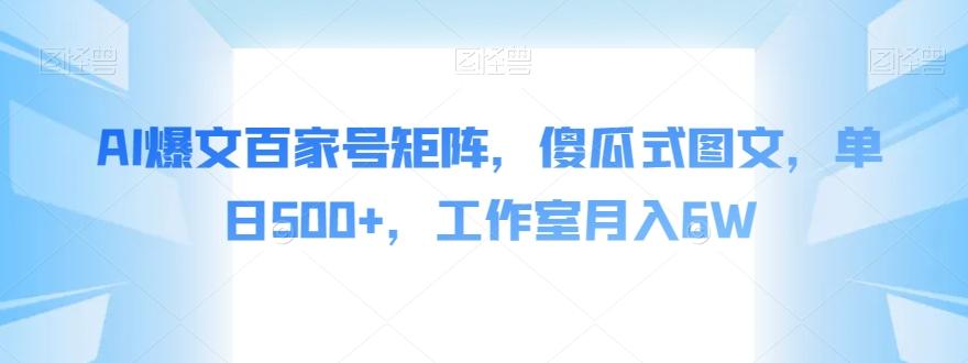 AI爆文百家号矩阵，傻瓜式图文，单日500+，工作室月入6W【揭秘】-知库