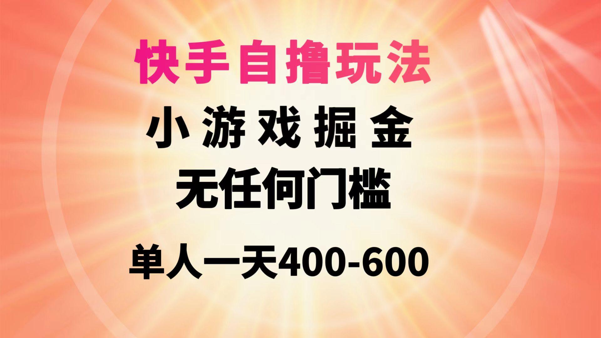 (9712期)快手自撸玩法小游戏掘金无任何门槛单人一天400-600-知库