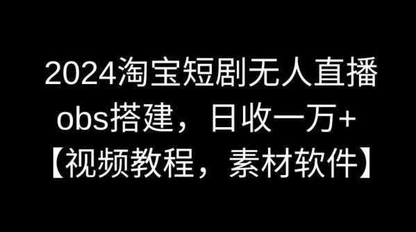 2024淘宝短剧无人直播，obs搭建，日收一万+【视频教程+素材+软件】【揭秘】-知库