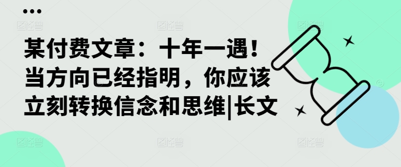 某付费文章：十年一遇！当方向已经指明，你应该立刻转换信念和思维|长文-知库