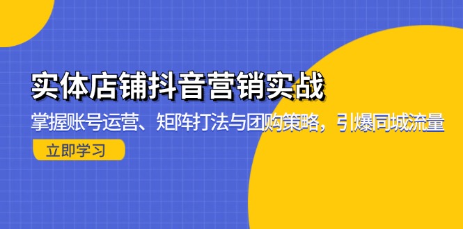 实体店铺抖音营销实战：掌握账号运营、矩阵打法与团购策略，引爆同城流量-知库