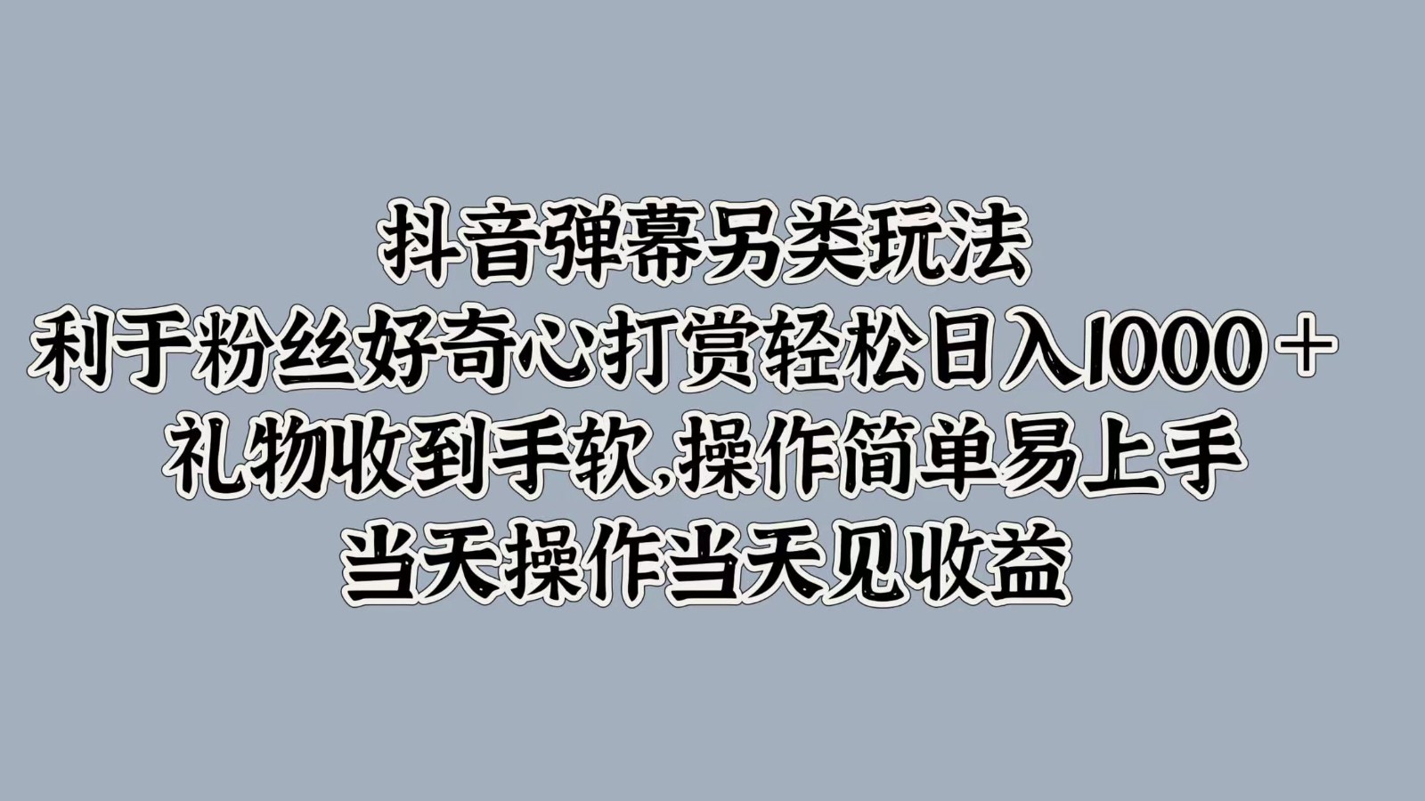 抖音弹幕另类玩法，利于粉丝好奇心打赏轻松日入1000＋ 礼物收到手软，操作简单-知库