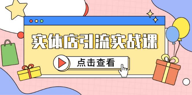 实体店引流实战课，短视频认知+抖加投放，精准对标百客进店-知库