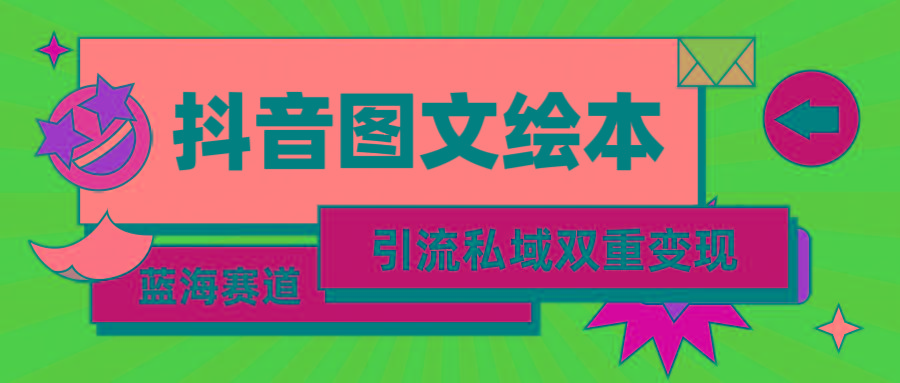 (9309期)抖音图文绘本，简单搬运复制，引流私域双重变现(教程+资源)-知库