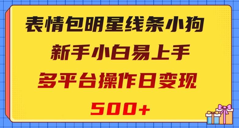 表情包明星线条小狗，新手小白易上手，多平台操作日变现500+【揭秘】-知库