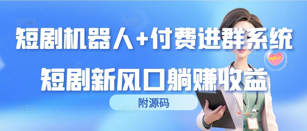 (9468期)短剧机器人+付费进群系统，短剧新风口躺赚收益(附源码)-知库