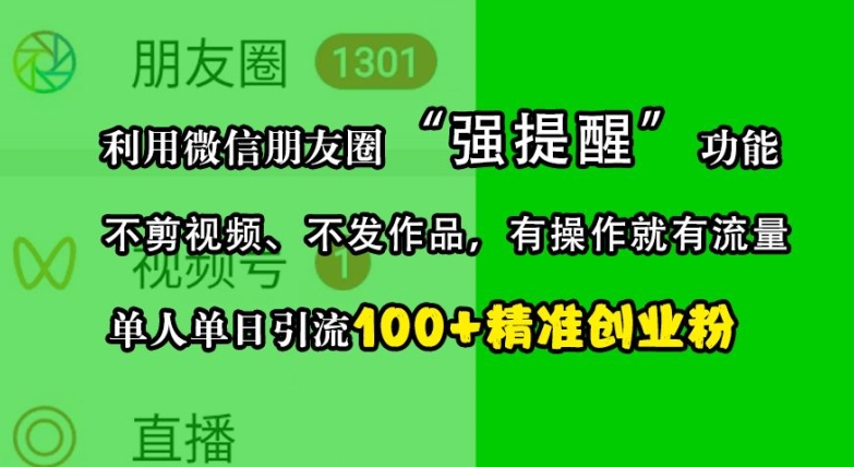 利用微信朋友圈“强提醒”功能，引流精准创业粉，不剪视频、不发作品，单人单日引流100+创业粉-知库