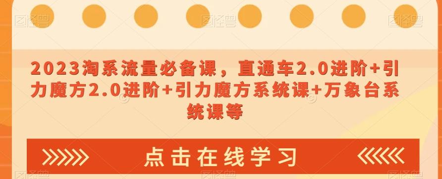 2023淘系流量必备课，直通车2.0进阶+引力魔方2.0进阶+引力魔方系统课+万象台系统课等-知库