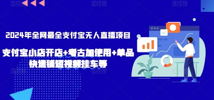 2024年全网最全支付宝无人直播项目，支付宝小店开店+考古加使用+单品快速铺短视频挂车等【揭秘】-知库